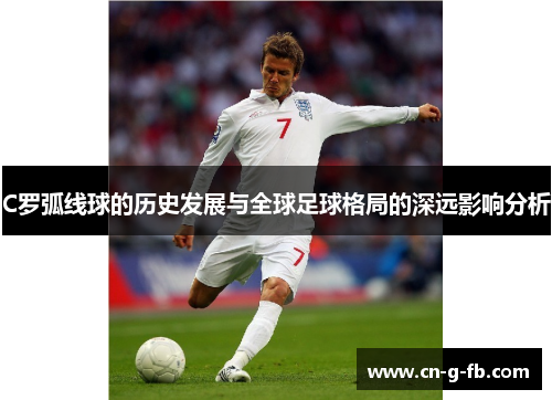 C罗弧线球的历史发展与全球足球格局的深远影响分析