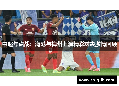 中超焦点战：海港与梅州上演精彩对决激情回顾