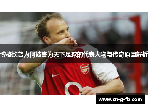 博格坎普为何被誉为天下足球的代表人物与传奇原因解析
