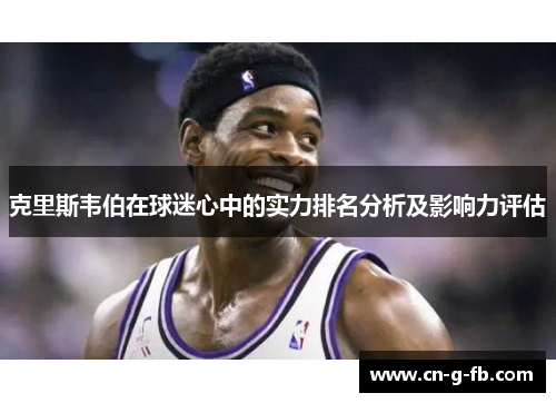 克里斯韦伯在球迷心中的实力排名分析及影响力评估