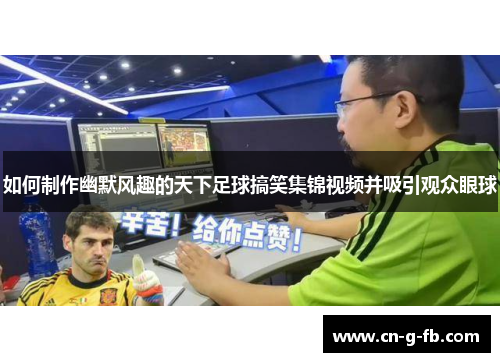 如何制作幽默风趣的天下足球搞笑集锦视频并吸引观众眼球