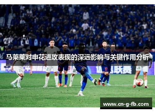 马莱莱对申花进攻表现的深远影响与关键作用分析