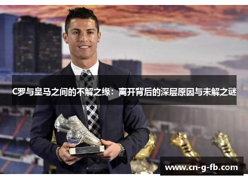 C罗与皇马之间的不解之缘：离开背后的深层原因与未解之谜