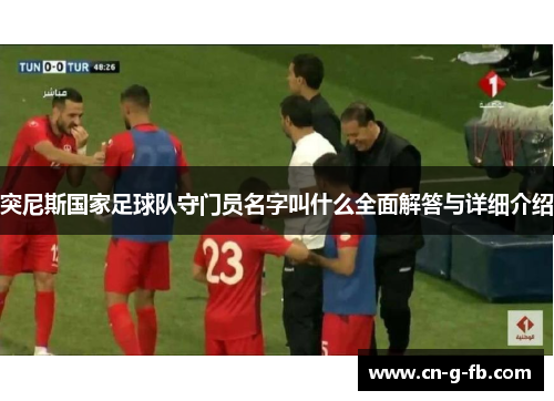 突尼斯国家足球队守门员名字叫什么全面解答与详细介绍