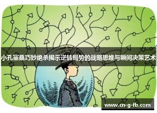 小孔塞桑巧妙绝杀揭示逆转局势的战略思维与瞬间决策艺术