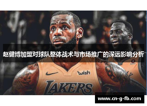 赵健博加盟对球队整体战术与市场推广的深远影响分析