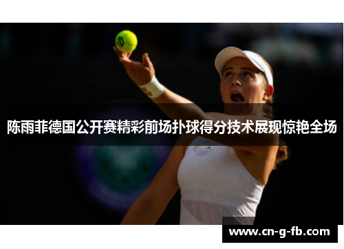 陈雨菲德国公开赛精彩前场扑球得分技术展现惊艳全场