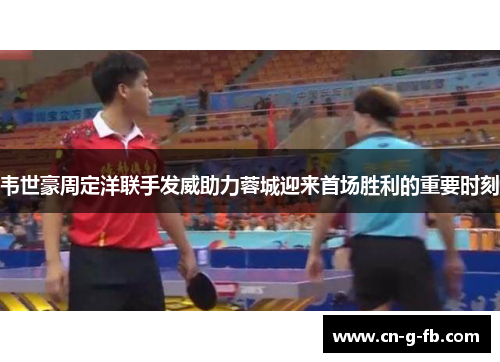 韦世豪周定洋联手发威助力蓉城迎来首场胜利的重要时刻 韦世豪周定洋联手发威助力蓉城迎来首场胜利的重要时刻