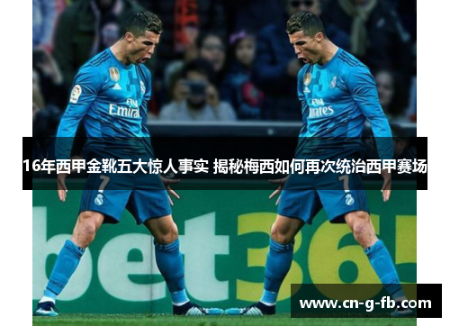 16年西甲金靴五大惊人事实 揭秘梅西如何再次统治西甲赛场 16年西甲金靴五大惊人事实 揭秘梅西如何再次统治西甲赛场