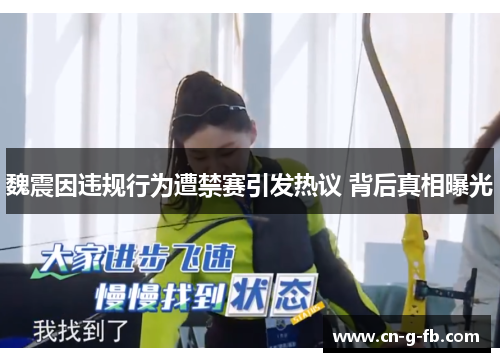 魏震因违规行为遭禁赛引发热议 背后真相曝光