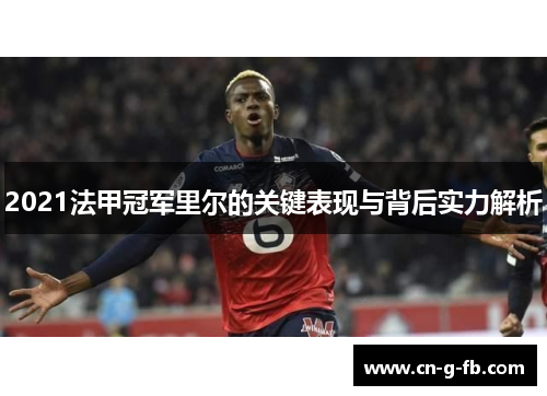 2021法甲冠军里尔的关键表现与背后实力解析