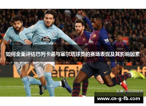 如何全面评估巴列卡诺与塞尔塔球员的赛场表现及其影响因素