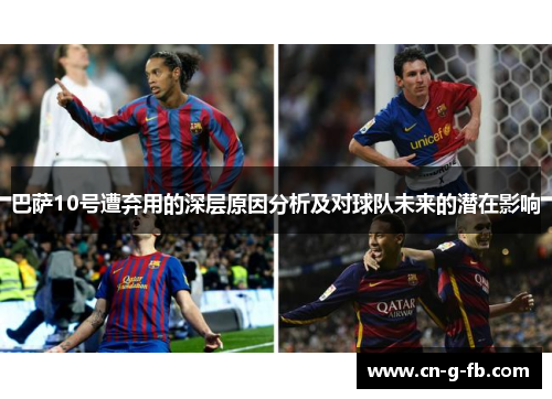 巴萨10号遭弃用的深层原因分析及对球队未来的潜在影响