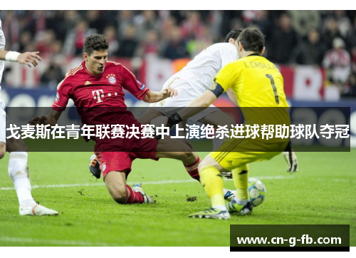 戈麦斯在青年联赛决赛中上演绝杀进球帮助球队夺冠