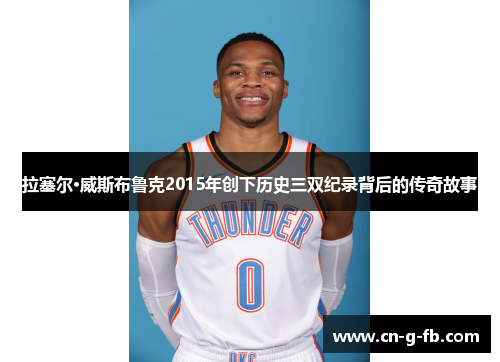 拉塞尔·威斯布鲁克2015年创下历史三双纪录背后的传奇故事