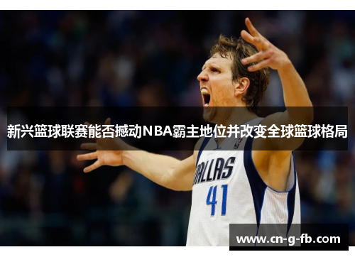 新兴篮球联赛能否撼动NBA霸主地位并改变全球篮球格局