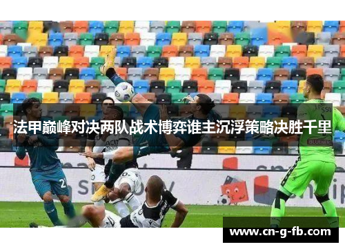 法甲巅峰对决两队战术博弈谁主沉浮策略决胜千里