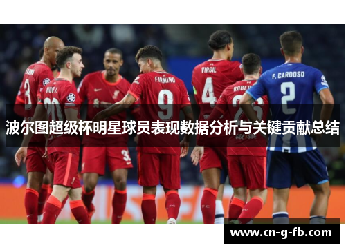 波尔图超级杯明星球员表现数据分析与关键贡献总结