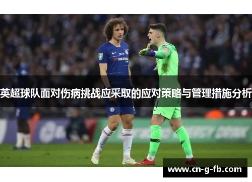 英超球队面对伤病挑战应采取的应对策略与管理措施分析 英超球队面对伤病挑战应采取的应对策略与管理措施分析