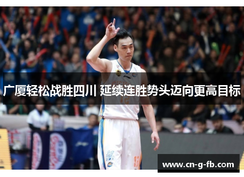 广厦轻松战胜四川 延续连胜势头迈向更高目标