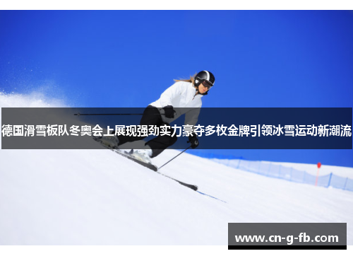 德国滑雪板队冬奥会上展现强劲实力豪夺多枚金牌引领冰雪运动新潮流