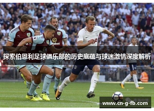 探索伯恩利足球俱乐部的历史底蕴与球迷激情深度解析