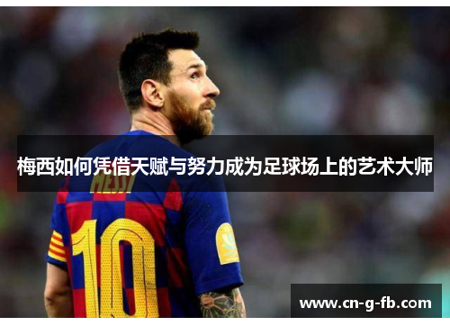 梅西如何凭借天赋与努力成为足球场上的艺术大师 梅西如何凭借天赋与努力成为足球场上的艺术大师