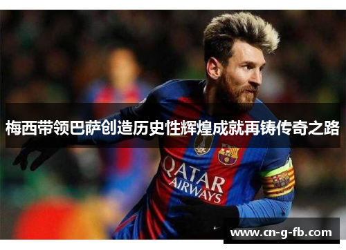 梅西带领巴萨创造历史性辉煌成就再铸传奇之路 梅西带领巴萨创造历史性辉煌成就再铸传奇之路