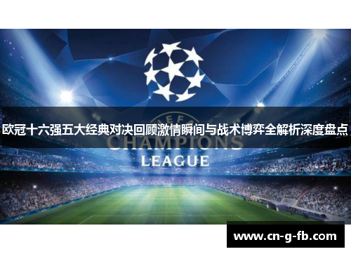 欧冠十六强五大经典对决回顾激情瞬间与战术博弈全解析深度盘点 欧冠十六强五大经典对决回顾激情瞬间与战术博弈全解析深度盘点