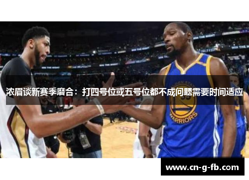 浓眉谈新赛季磨合：打四号位或五号位都不成问题需要时间适应