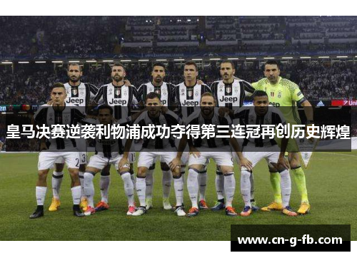 皇马决赛逆袭利物浦成功夺得第三连冠再创历史辉煌