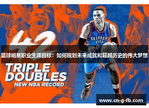 篮球明星职业生涯目标:如何规划未来成就和超越历史的伟大梦想 篮球明星职业生涯目标:如何规划未来成就和超越历史的伟大梦想