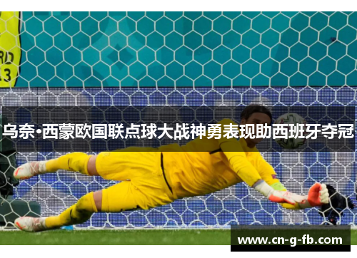 乌奈·西蒙欧国联点球大战神勇表现助西班牙夺冠