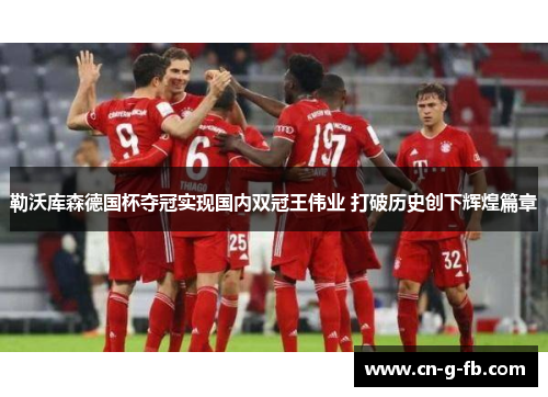 勒沃库森德国杯夺冠实现国内双冠王伟业 打破历史创下辉煌篇章