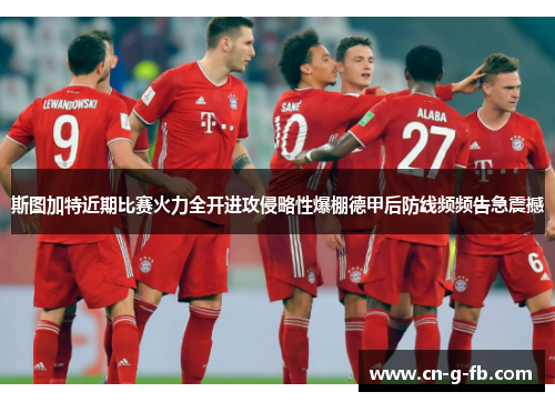 斯图加特近期比赛火力全开进攻侵略性爆棚德甲后防线频频告急震撼