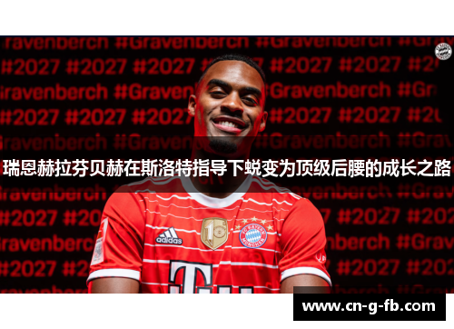 瑞恩赫拉芬贝赫在斯洛特指导下蜕变为顶级后腰的成长之路