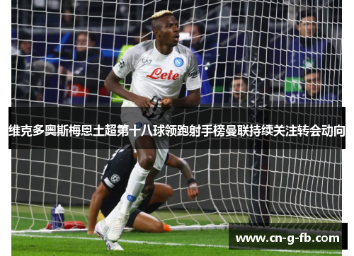 维克多奥斯梅恩土超第十八球领跑射手榜曼联持续关注转会动向 维克多奥斯梅恩土超第十八球领跑射手榜曼联持续关注转会动向