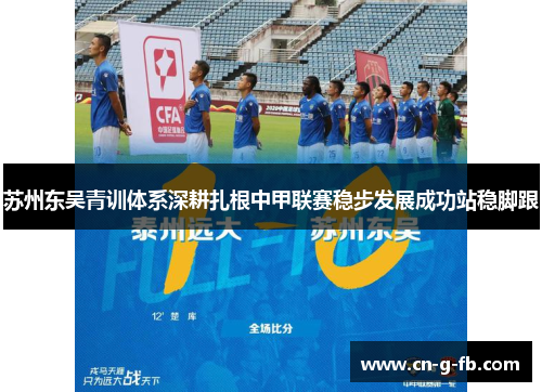 苏州东吴青训体系深耕扎根中甲联赛稳步发展成功站稳脚跟
