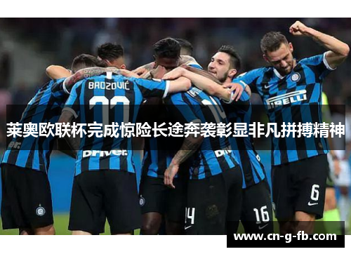 莱奥欧联杯完成惊险长途奔袭彰显非凡拼搏精神