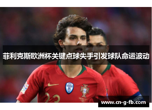 菲利克斯欧洲杯关键点球失手引发球队命运波动