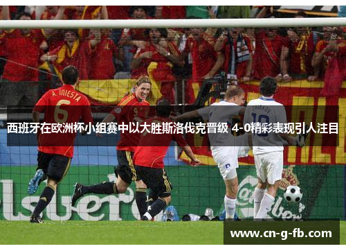 西班牙在欧洲杯小组赛中以大胜斯洛伐克晋级 4-0精彩表现引人注目