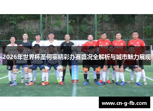 2026年世界杯圣何塞精彩办赛盛况全解析与城市魅力展现