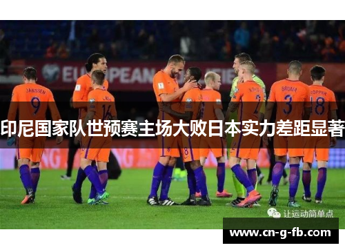 印尼国家队世预赛主场大败日本实力差距显著