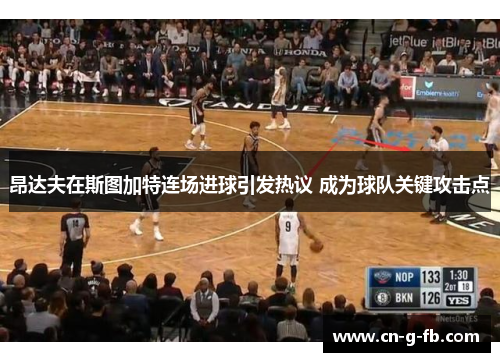 昂达夫在斯图加特连场进球引发热议 成为球队关键攻击点 昂达夫在斯图加特连场进球引发热议 成为球队关键攻击点