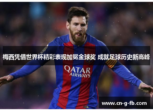 梅西凭借世界杯精彩表现加冕金球奖 成就足球历史新高峰