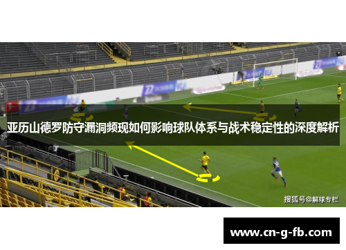 亚历山德罗防守漏洞频现如何影响球队体系与战术稳定性的深度解析