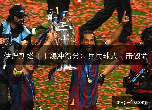 伊涅斯塔正手爆冲得分：乒乓球式一击致命